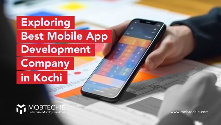 The Best Mobile App Development Company in Kochi: Exploring Mobtechie’s Top Qualities